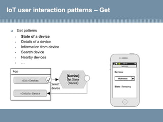 IoT user interaction patterns – Get
• State of a device
• Details of a device
• Information from device
• Search device
• Nearby devices
• …
 Get patterns
 