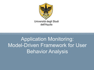 Firma convenzione
Politecnico di Milano e Veneranda Fabbrica
del Duomo di Milano
Aula Magna – Rettorato
Mercoledì 27 maggio 2015
Application Monitoring:
Model-Driven Framework for User
Behavior Analysis
Università degli Studi
dell'Aquila
 