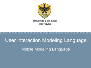 Firma convenzione
Politecnico di Milano e Veneranda Fabbrica
del Duomo di Milano
Aula Magna – Rettorato
Mercoledì 27 maggio 2015
User Interaction Modeling Language
Mobile Modeling Language
Università degli Studi
dell'Aquila
 