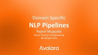 Domain Specific
NLP Pipelines
Rajesh Muppalla
Senior Director of Engineering
@codingnirvana
 