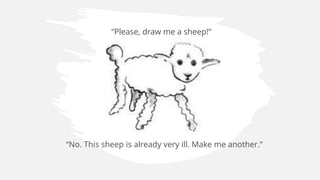 “Please, draw me a sheep!”
“No. This sheep is already very ill. Make me another.”
 