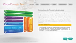 © 2012 Cisco Systems, Inc. Todos os direitos reservados. Este documento contém informações públicas da Cisco. 
Gerenciamento financeiro de serviços 
O Domínio do gerenciamento financeiro de serviços permite que as organizações 
configurem e acompanhem a cobrança baseada na utilização. Esse recurso de 
acompanhamento e cobrança é algumas vezes conhecido como cobrança retroativa, 
showback ou acompanhamento de utilização. Esse recurso permite, essencialmente, 
que os usuários paguem apenas pelos serviços que utilizam. Com a cobrança retroativa, 
a TI pode justificar o valor dos serviços consumidos para a organização e compreender 
o impacto do consumo nos custos. Por exemplo, considere a eletricidade: os clientes 
pagam apenas pela energia consumida. A nuvem funciona da mesma maneira. Ela 
oferece um sistema de controles financeiros que os auditores preferem, pois permite que 
as organizações vejam e compreendam facilmente os efeitos do consumo nas decisões 
empresariais. 
PRÁTICAS RECOMENDADAS 
A computação em nuvem permite cobrança baseada em utilitários. Os modelos 
de preço de TI podem ser estruturados para cobrir custos ou para converter os 
serviços de TI em centros de lucro. Os profissionais de TI podem determinar qual 
abordagem é a correta para suas organizações. 
 