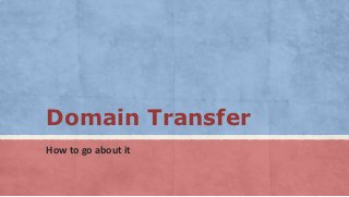Domain Transfer
How to go about it
 