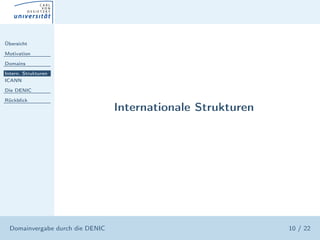Übersicht

Motivation

Domains

Intern. Strukturen
ICANN

Die DENIC

Rückblick
                                  Internationale Strukturen




  Domainvergabe durch die DENIC                               10 / 22
 