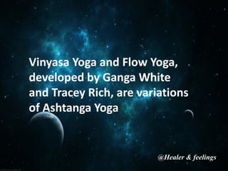 Vinyasa Yoga and Flow Yoga,
developed by Ganga White
and Tracey Rich, are variations
of Ashtanga Yoga
@Healer & feelings
 