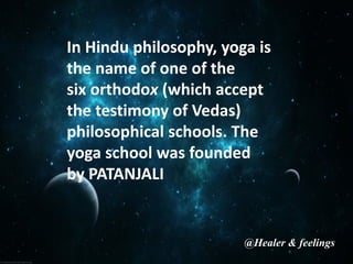 In Hindu philosophy, yoga is
the name of one of the
six orthodox (which accept
the testimony of Vedas)
philosophical schools. The
yoga school was founded
by PATANJALI
@Healer & feelings
 