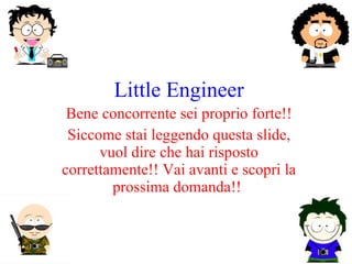 Little Engineer Bene concorrente sei proprio forte!! Siccome stai leggendo questa slide, vuol dire che hai risposto correttamente!! Vai avanti e scopri la prossima domanda!!  