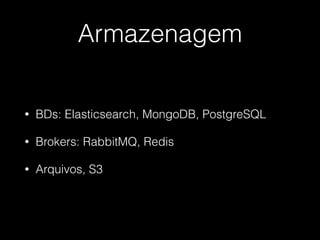 Armazenagem
• BDs: Elasticsearch, MongoDB, PostgreSQL
• Brokers: RabbitMQ, Redis
• Arquivos, S3
 