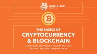 FEBRUARY2018
LUNCH & LEARN 
SERIES 1
THE BASICS OF
CRYPTOCURRENCY  
& BLOCKCHAIN
An Introduction to What They Are, Why They Exist,
and How They Could Change the Future.
 