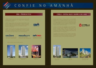 Chateau Bougainville
Goiânia - GO
DIAMOND LIFE STYLE
Goiânia - GO
ATON BUSINESS STYLE
Goiânia - GO
C O N F I E N O A M A N H Ã
A EBM é Premium porque soma 29 anos de atuação, mais de 150
empreendimentos entregues e 1,7 milhão de m2
construídos.
Um portifólio superlativo.
A EBM é Premium porque, mais que imóveis, oferece estilo de vida.
Escolher um EBM é muito mais que adquirir um imóvel de alto padrão.
Vai além da preferência por bairros nobres ou projetos sofisticados.
Escolher um EBM é optar por viver bem, trabalhar com status
e investir com segurança.
A EBM é Premium porque está sempre presente na vida dos seus
clientes e faz questão de acompanhá-los em todas as etapas
da aquisição do sonhado imóvel. Por isso, oferece serviços exclusivos
de pré-venda e pós-venda em todos os seus empreendimentos.
A EBM é Premium. Sua vida também pode ser.
Assessoria no processo de
financiamento de imóveis.
A Cyrela Brazil Realty é uma das maiores e mais admiradas
incorporadoras do mercado imobiliário do país. É uma marca
presente na vida do brasileiro há mais de 50 anos que leva
o conceito de morar bem e investir com qualidade. Por todas
as suas REALIZAÇÕES e história inovadora, a Cyrela CONSTRUIU
um nome respeitado e tornou-se sinônimo de qualidade e solidez,
somando mais de 10.000 colaboradores.
A Cyrela vai além das suas atribuições como empreendedora
imobiliária. Faz questão de VALORIZAR os bairros onde atua,
promove melhorias urbanas, cuida do meio-ambiente, faz
economia de materiais, pratica a gestão de resíduos e ajuda
a comunidade através de diversos projetos sociais. Enfim, faz
questão de valorizar a vida das pessoas.
Os resultados desta relação são 105 mil clientes conquistados,
a ENTREGA de mais de 35 mil lares, mais de 155 canteiros de obras
em andamento em 16 estados e 66 cidades brasileiras e também
na Argentina e Uruguai, e a ética como valor inquestionável.
BIOSPHERE
Brasília - DF
GRAND LIDER OLYMPUS
Belo Horizonte - MG
THERa RESIDENCE
São Paulo - SP
P R E M I U M S T Y L E
EBM – PREMIUM STYLE CYRELA – ONTEM, HOJE E SEMPRE A SEU LADO
Serviço de personalização
de plantas de salas e apartamentos.
Rede de parceiros credenciados
para serviços complementares.
 