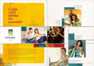 O QUE
VOCÊ
ESPERA
DO
AMANHÃ?
E se amanhã você pudesse passar mais tempo com a família
e menos no trânsito? Ou então estar perto de tudo que
realmente importa no seu dia a dia? Outra opção é investir
em um imóvel com grande potencial de valorização. Melhor
ainda: viver onde e como sempre quis.
Tudo que você espera está mais próximo do que você
imagina. No Domani Life Style o futuro é amanhã.
“Ter opções para
curtir a vida.
quero estar no
centro de onde
as coisas
acontecem.”
“Do amanhã eu espero uma carreira
estável e uma família pra dividir
minhas conquistas.”
“Escolinha, supermercado,
shopping... tudo bem pertinho.”
“Mais qualidade
de vida e conforto.
é tudo o que nós
esperamos.”
“Estar bem servida,
cercada por tudo
que eu e minha
casa precisamos.”
Fotos ilustrativas.
 