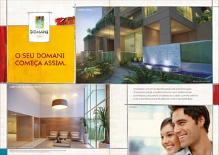 o seu domani
começa assim.
ACESSO SOCIAL
LOBBY com pé-direito duplo
Sugestão de layout, móveis, decoração e acabamentos conforme memorial descritivo.Vide contrato de compra e venda.
A locação de elementos estruturais pode variar de acordo com as exigências técnicas.
o Domani life style recepciona com sofisticação
e originalidade. o acesso social guia e emoldura
a entrada, enquanto o generoso lobby com pé-direito
duplo materializa o prazer de viver e receber bem.
Perspectiva artística do acesso social.
Perspectiva artística do lobby com pé-direito duplo.
Foto ilustrativa.
 