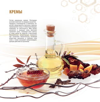 КРЕМЫ
Состав уникальных кремов «Тенториум»
в основе своей взят из народных рецептов.
Продукты пчеловодства в комплексе по-
могают предотвратить признаки старения,
предохраняют кожу от появления морщин,
повышают ее эластичность. Мёд питает,
увлажняет и защищает кожу, прополис
заживляет раны, пчелиный воск смягча-
ет кожу, делая ее упругой и эластичной.
Минимальные концентрации пчелиного
яда позволяют биологически активным
веществам проникать в глубокие слои
кожи, а также оказывают иммуномодули-
рующее действие на организм.
 