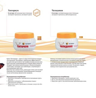 Тенториум
В составе: яд пчелиный, воск пчелиный,
экстракт прополиса, экстракт хрена
Чилидония
В составе: сосновая живица, воск пчелиный,
экстракт прополиса, мёд натуральный
Крем «Тенториум» – один из самых многогранных продук-
тов компании «Тенториум», наибольшая эффективность
его действия достигается при профессиональном массаже.
Крем улучшает кровообращение и общий обмен веществ,
обладает противовоспалительными и болеутоляющими
свойствами, оказывает расслабляющее, согревающее и
успокаивающее действие.
Крем быстро снимает боль, уменьшает отеки, рассасывает
гематомы, восстанавливает кровообращение в мышцах
после интенсивных физических нагрузок.
Живица сосновая (смола сосны) используется как дезин-
фицирующее, косметическое и лечебное средство. Крем
с натуральными продуктами пчеловодства и живицей
делает кожу мягкой и эластичной, способствует быстрому
заживлению мелких ранок на коже. На ранних стадиях
живица лечит варикозное расширение вен.
45 г45 г
100 г
ЛИДЕР
ПРОДАЖ
Потенциальные потребители:
Мужчины и женщины, периодически проходящие курсы
массажа.
Мужчины и женщины с заболеваниями опорно-
двигательного аппарата.
Взрослые и дети с ринитами и отеками слизистой обо-
лочки носа.
Потенциальные потребители:
Мужчины и женщины с сухой кожей рук и ног.
Все те, кого беспокоит возникновение мозолей.
Взрослые и дети с воспалительными заболеваниями кожи.
 