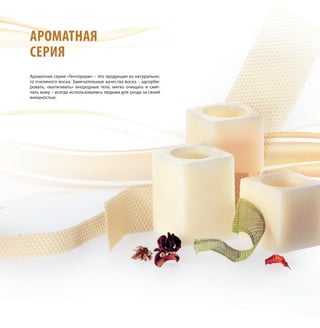 АРОМАТНАЯ
СЕРИЯ
Ароматная серия «Тенториум» – это продукция из натурально-
го пчелиного воска. Замечательные качества воска – адсорби-
ровать, «вытягивать» инородные тела, мягко очищать и смяг-
чать кожу – всегда использовались людьми для ухода за своей
внешностью.
 