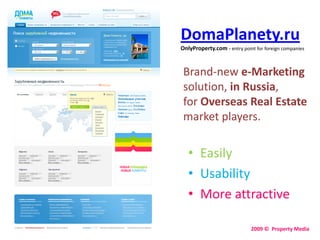 DomaPlanety.ruOnlyProperty.com - entry point for foreign companies Brand-new e-Marketing solution, in Russia, for Overseas Real Estate market players. Easily Usability More attractive 2009 ©  Property Media 