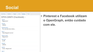 Social
• Pinterest e Facebook utilizam
o OpenGraph, então cuidado
com ele.
 