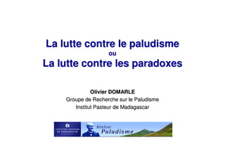 La lutte contre le paludisme
                    ou
La lutte contre les paradoxes

              Olivier DOMARLE
    Groupe de Recherche sur le Paludisme
       Institut Pasteur de Madagascar
 