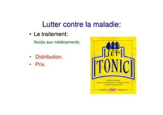 Lutter contre la maladie:
• Le traitement:
 Accès aux médicaments.


• Distribution.
• Prix.
 