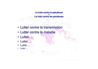 La lutte contre le paludisme
                            ou
               La lutte contre les paradoxes




•   Lutter contre la transmission
•   Lutter contre la maladie
•   Lutter….
• Lutter….
• Lutter….
•   Lutter….
 