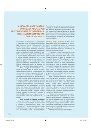 A INOVAÇÃO ABERTA NÃO É                                    Tecnológicos, para abrigar universidades, institutos
                                                                            de pesquisa, incubadoras, laboratórios privados de
                    PRATICADA APENAS POR                                    PD e fundos de venture capital. No âmbito fede-
            MULTINACIONAIS ESTRANGEIRAS,                                    ral, destaca-se o Programa Nacional de Apoio às
                                                                            Incubadoras de Empresas e Parques Tecnológicos
                 MAS TAMBÉM COMPANHIAS                                      (PNI) da Finep, que apoia o planejamento, criação
                       LÍDERES NACIONAIS                                    e consolidação de incubadoras de empresas e par-
                                                                            ques tecnológicos.

                      equipamentos às empresas que se comprometem           INOVAÇÃO ABERTA NO BRASIL No Brasil, a ino-
                      a investir 4% do seu faturamento em projetos de       vação aberta não é praticada apenas por multina-
                      PD, executados interna e externamente – até          cionais estrangeiras, mas também por companhias
                      2,16% pode ser interno e um mínimo de 1,86%           líderes nacionais – empresas nascentes e univer-
                      deve ser externo. Outros importantes mecanismos       sidades participam do processo, apoiadas por um
                      são os programas de financiamento a juros subsi-      conjunto de políticas públicas.
                      diados, como o Inova Brasil da Finep (com o “vale-         A Fapesp tem firmado uma série de convênios
                      ICT”) e o Linha Inovação Tecnológica do BNDES.        de parceria com empresas para realização de pro-
                      O principal objetivo da Lei do Bem é dar incentivos   jetos conjuntos de inovação, entre elas e univer-
                      a todas as empresas que investem em PD – há          sidades localizadas no estado de São Paulo. Nos
                      benefícios adicionais quando elas investem em         chamados “Convênios PITE”, a Fapesp e a empre-
                      ICTs ou startups. A Lei de Inovação introduziu na     sa parceira lançam juntas um edital, destinado à
                      legislação brasileira a possibilidade de o Estado     comunidade científica do estado, para chamada
                      oferecer subvenção econômica a atividades de          de projetos em linhas de pesquisa previamente
                      PD, para empresas de qualquer porte ou setor.        definidas. As propostas são analisadas pela Fapesp
                           • Apoio à criação de novos negócios – num        e a empresa, e depois executadas em parceria,
                      mundo de inovação aberta, as startups são impor-      entre o grupo de pesquisa vencedor e a equipe
                      tantes agentes de inovação. Empreendedores são        da empresa. A propriedade intelectual resultante
                      condutores de inovações capazes de estimular o        é, geralmente, compartilhada pela universidade,
                      mercado para um ganho de competitividade. A           Fapesp e empresa parceira.
                      consolidação de indústrias de venture capital é            Desde a primeira experiência, realizada em
                      um dos principais fatores de erosão do modelo         2004 com a Natura, a Fapesp já firmou outros
                      fechado de inovação. O governo brasileiro estimula    dez convênios semelhantes, com empresas como
                      a criação de novos negócios através de diversos       Microsoft, Instituto Fleury, Ouro Fino Saúde
                      programas: fundos de venture capital, subvenção,      Animal, Oxiteno, Dedini, Telefônica, Padtec,
                      financiamento a juros subsidiados e incentivos        Braskem e CiT Software. No caso da Natura,
                      fiscais. Vale destacar a importância dada a esse      Telefônica e Braskem, a experiência ajudou as
                      tipo de apoio, com o lançamento do maior progra-      empresas a abrirem seus processos de inovação e
                      ma de incentivo à inovação – Programa Primeira        aperfeiçoar suas habilidades na gestão de projetos
                      Empresa Inovadora (Prime/Finep) – destinado a         de PD com agentes externos.
                      apoiar 5.000 novas empresas e que, em sua pri-             A Natura resumiu seu aprendizado com a ino-
                      meira chamada, contou com orçamento de R$ 1,3         vação aberta em cinco fatores-chave de sucesso:
                      bilhões.                                              melhoria de processos para a integração de parcei-
                           • Apoio à criação de Parques Tecnológicos        ros externos; estabelecimento de critérios claros
                      – apesar dos avanços na colaboração a distan-         para parcerias; foco em temas estratégicos de pes-
                      cia, com as novas tecnologias de comunicação          quisa; grande sinergia com mecanismos públicos
                      e transporte, a proximidade física ainda é fator      de inovação; proatividade na busca de parceiros
                      importante para o sucesso de uma parceria. Nesse      externos com forte exposição, externa e interna, do
                      sentido, há diversos programas federais, estadu-      programa de inovação aberta.
                      ais e municipais que visam a criação de Parques            Outra prática de inovação aberta no Brasil é o


     56 DOM




PLROR GRPLQGG                                                                                                                   30
 