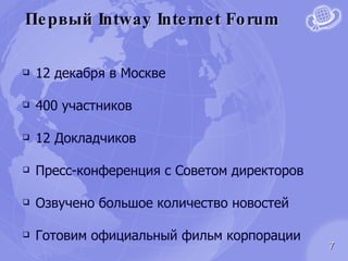 Первый  Intway Internet Forum 12 декабря в Москве 400 участников 12 Докладчиков Пресс-конференция с Советом директоров Озвучено большое количество новостей Готовим официальный фильм корпорации 