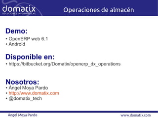 Operaciones de almacén


Demo:
● OpenERP web 6.1
● Android




Disponible en:
●   https://bitbucket.org/Domatix/openerp_dx...
