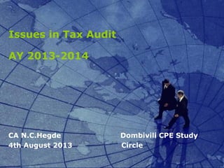 Issues in Tax Audit
AY 2013-2014
CA N.C.Hegde Dombivili CPE Study
4th August 2013 Circle
 
