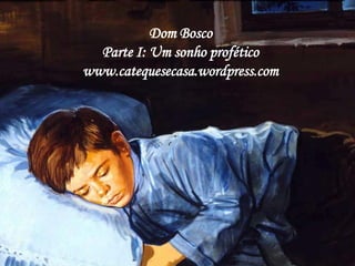 Dom Bosco
Parte I: Um sonho profético
www.catequesecasa.wordpress.com
 
