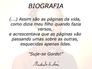 BIOGRAFIA (...) Assim são as páginas da vida,  como dizia meu filho quando fazia versos,  e acrescentava que as páginas vão  passando umas sobre as outras,  esquecidas apenas lidas. "Suje-se Gordo!" 