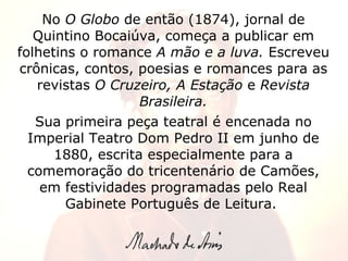 No  O Globo  de então (1874), jornal de Quintino Bocaiúva, começa a publicar em folhetins o romance  A mão e a luva.  Escr...