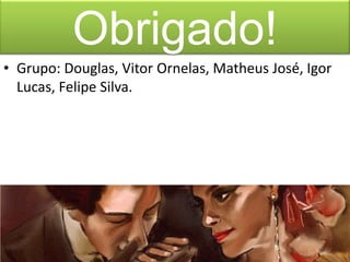 Obrigado!
• Grupo: Douglas, Vitor Ornelas, Matheus José, Igor
Lucas, Felipe Silva.

 