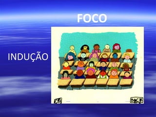 FOCO
INDUÇÃO

 