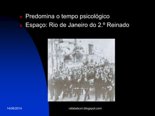 14/06/2014
 Predomina o tempo psicológico
 Espaço: Rio de Janeiro do 2.º Reinado
rafabebum.blogspot.com
 