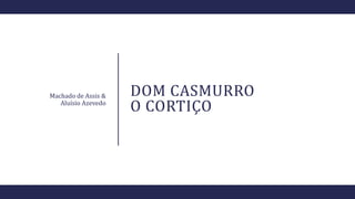 DOM CASMURRO
O CORTIÇO
Machado de Assis &
Aluísio Azevedo
 