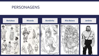 PERSONAGENS
Bertoleza Miranda Bombinha Rita Baiana Jenônio
 