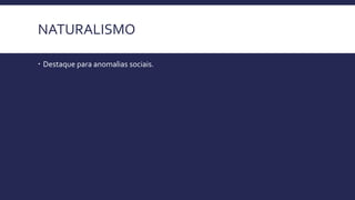 NATURALISMO
 Destaque para anomalias sociais.
 