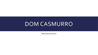 DOM CASMURRO
Machado de Assis
 