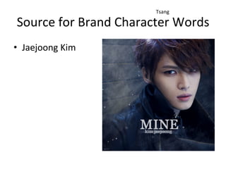Source	
  for	
  Brand	
  Character	
  Words	
  
•  Jaejoong	
  Kim	
  	
  
Tsang	
  
 