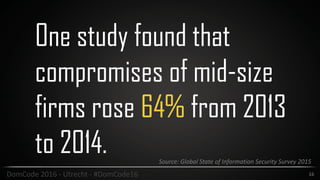 One study found that
compromises of mid-size
firms rose 64% from 2013
to 2014.
16DomCode	2016	-	Utrecht	-	#DomCode16
Source:	Global	State	of	Information	Security	Survey	2015
 