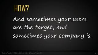 HOW?
18DomCode	2016	-	Utrecht	-	#DomCode16
And sometimes your users
are the target, and
sometimes your company is.
 