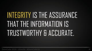 INTEGRITY IS THE ASSURANCE
THAT THE INFORMATION IS
TRUSTWORTHY & ACCURATE.
27DomCode	2016	-	Utrecht	-	#DomCode16
 