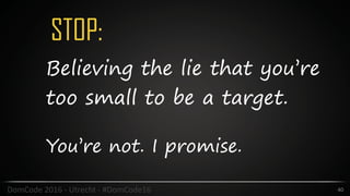 STOP:
40DomCode	2016	-	Utrecht	-	#DomCode16
Believing the lie that you’re
too small to be a target.
You’re not. I promise.
 