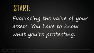 START:
41DomCode	2016	-	Utrecht	-	#DomCode16
Evaluating the value of your
assets. You have to know
what you’re protecting.
 