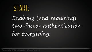 START:
52DomCode	2016	-	Utrecht	-	#DomCode16
Enabling (and requiring)
two-factor authentication
for everything.
 