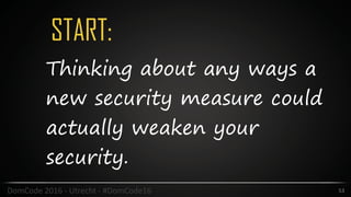 START:
53DomCode	2016	-	Utrecht	-	#DomCode16
Thinking about any ways a
new security measure could
actually weaken your
security.
 