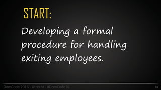 START:
55DomCode	2016	-	Utrecht	-	#DomCode16
Developing a formal
procedure for handling
exiting employees.
 