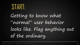 START:
59DomCode	2016	-	Utrecht	-	#DomCode16
Getting to know what
“normal” user behavior
looks like. Flag anything out
of the ordinary.
 