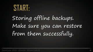 START:
60DomCode	2016	-	Utrecht	-	#DomCode16
Storing offline backups.
Make sure you can restore
from them successfully.
 