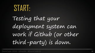 START:
62DomCode	2016	-	Utrecht	-	#DomCode16
Testing that your
deployment system can
work if Github (or other
third-party) is down.
 